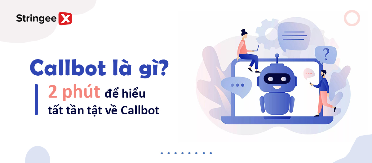 Callbot là gì? 2 phút để hiểu tất tần tật về Callbot