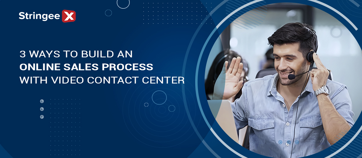 3 Ways To Build An Online Sales Process With Video Contact Center