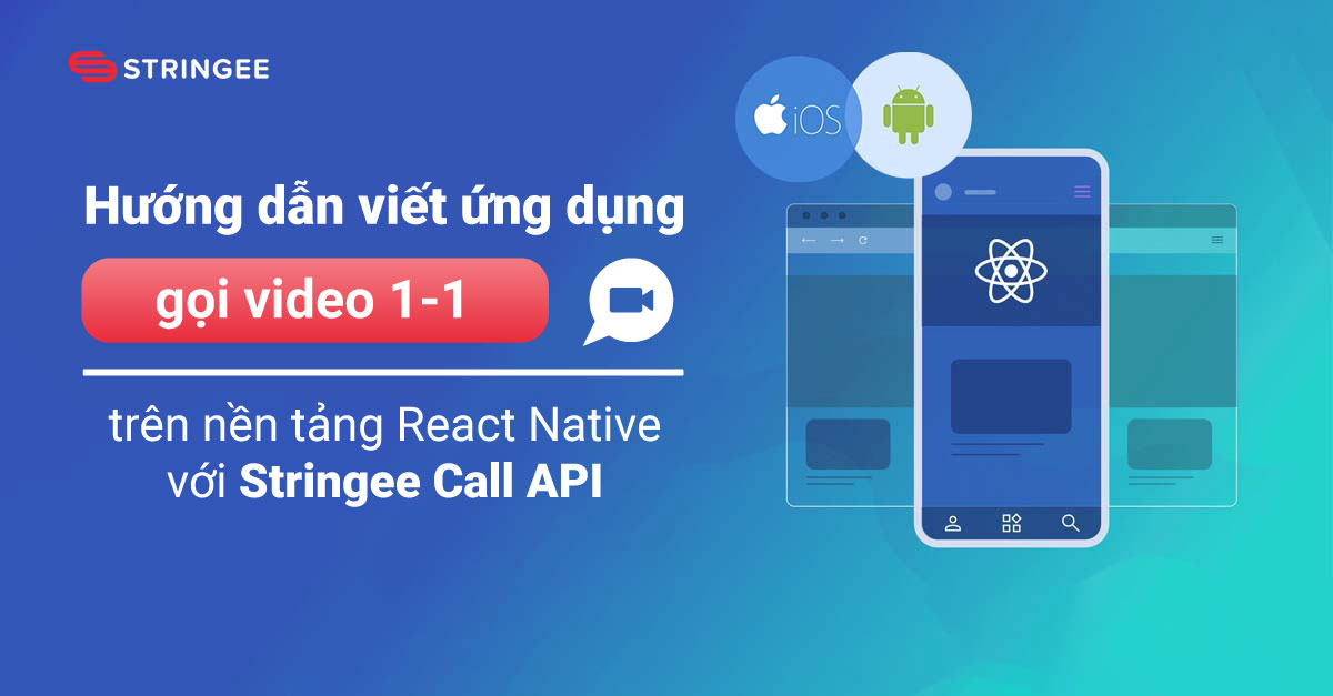 Hướng dẫn xây dựng ứng dụng gọi video 1-1 trên nền tảng React Native với Stringee Call API