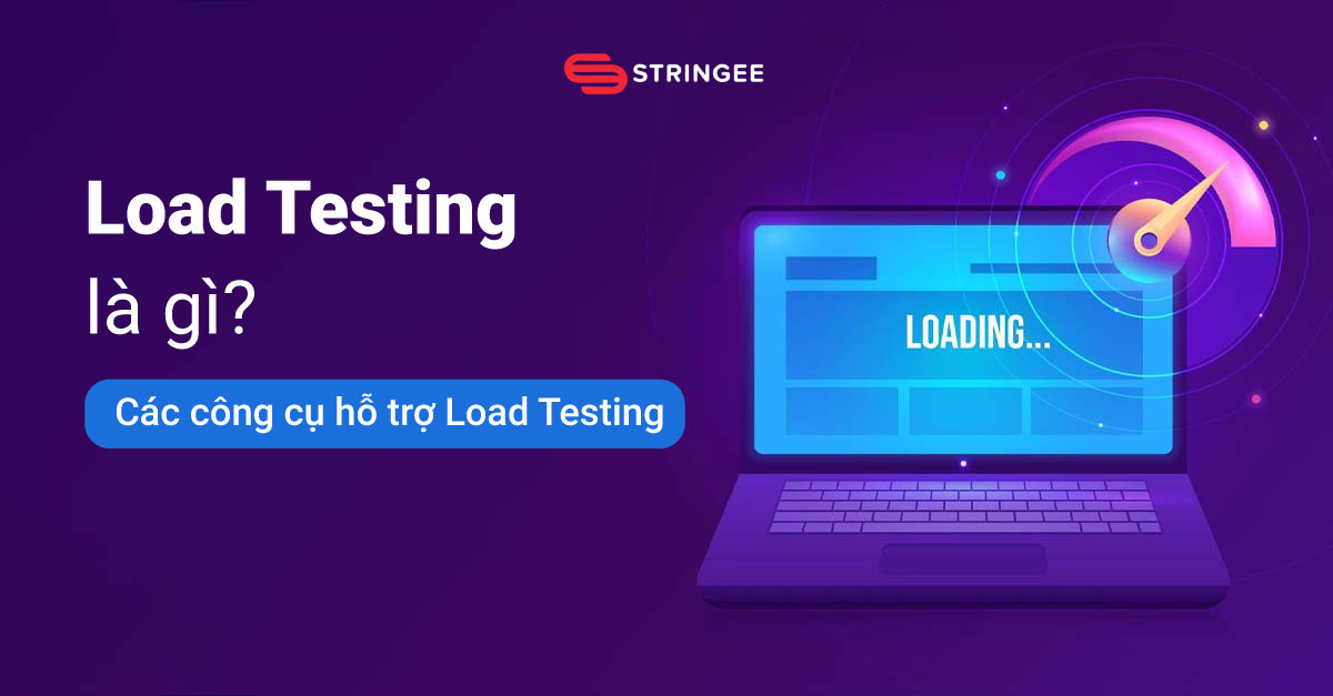 Load testing là gì? Các công cụ hỗ trợ load testing