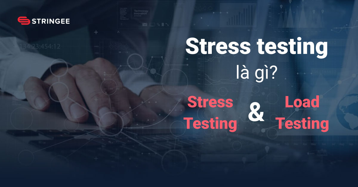 Stress testing là gì? Phân biệt stress testing và load testing