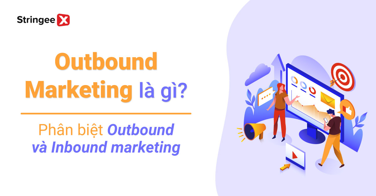 Outbound Marketing là gì? Phân biệt Outbound Marketing vs. Inbound Marketing?