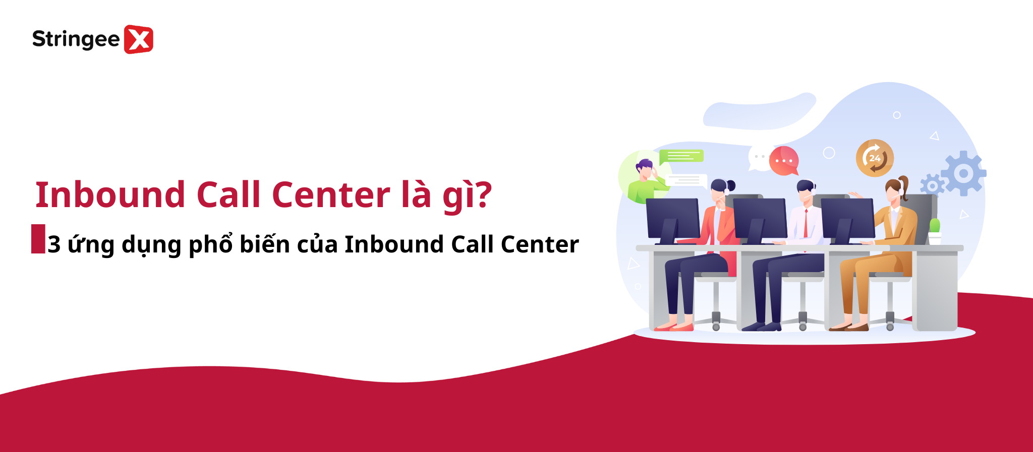 Inbound Call Center là gì? 3 ứng dụng phổ biến của Inbound Call Center