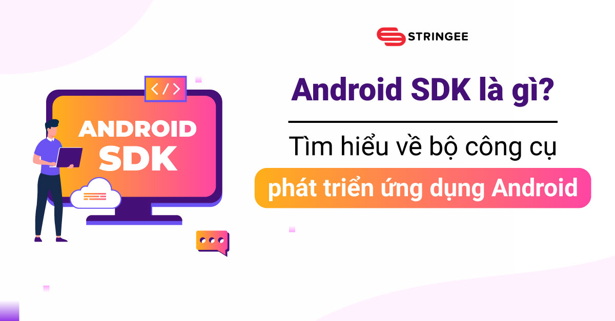 Android SDK là gì? Tìm hiểu về bộ công cụ phát triển ứng dụng Android