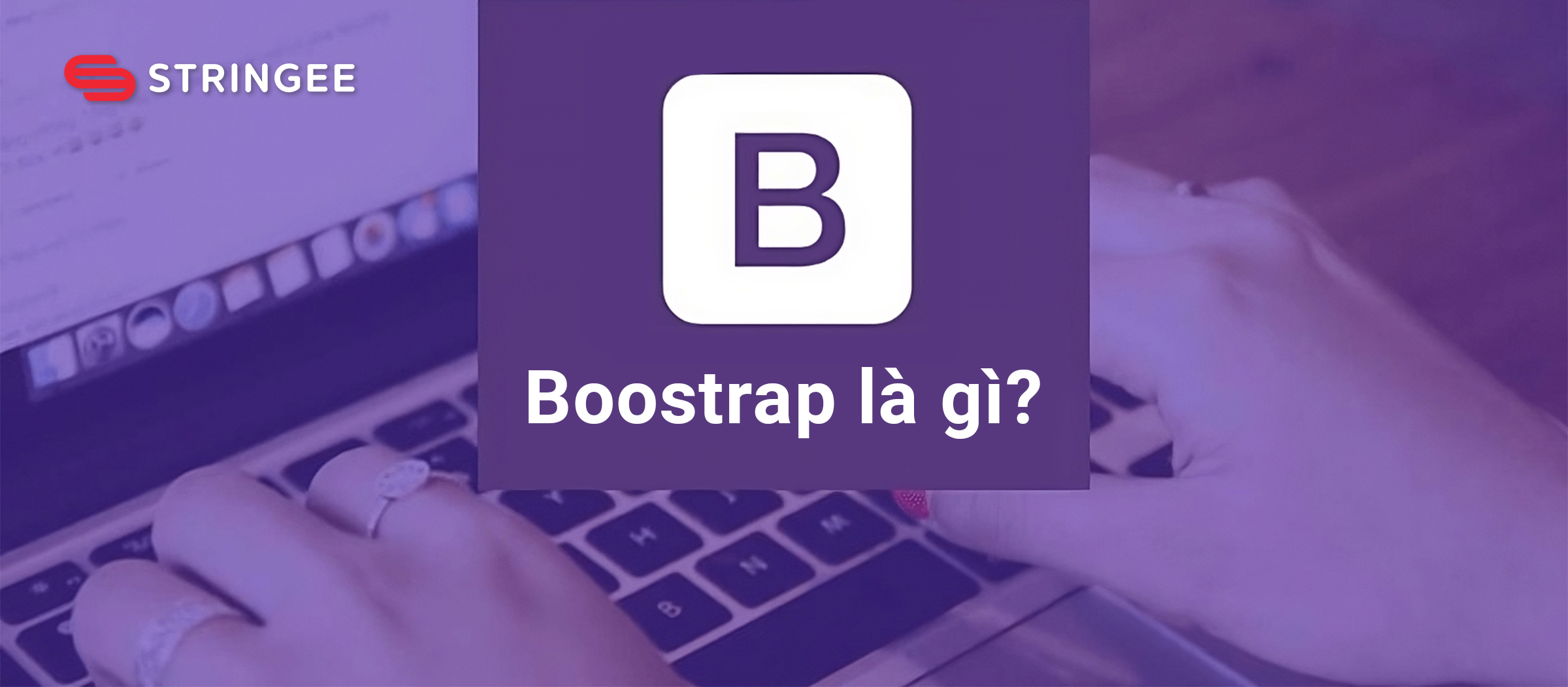Bootstrap là gì? Hướng dẫn cách sử dụng Bootstrap
