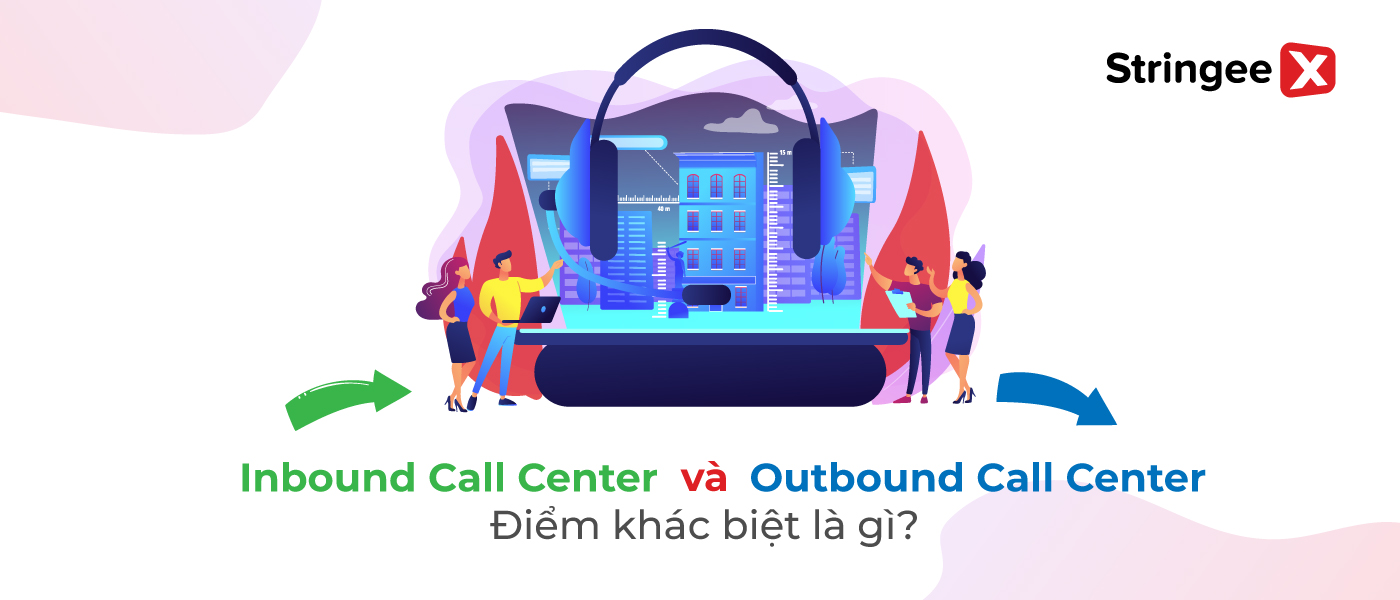 Inbound vs outbound call centers là gì? Hiểu đúng để ứng dụng hiệu quả cho doanh nghiệp