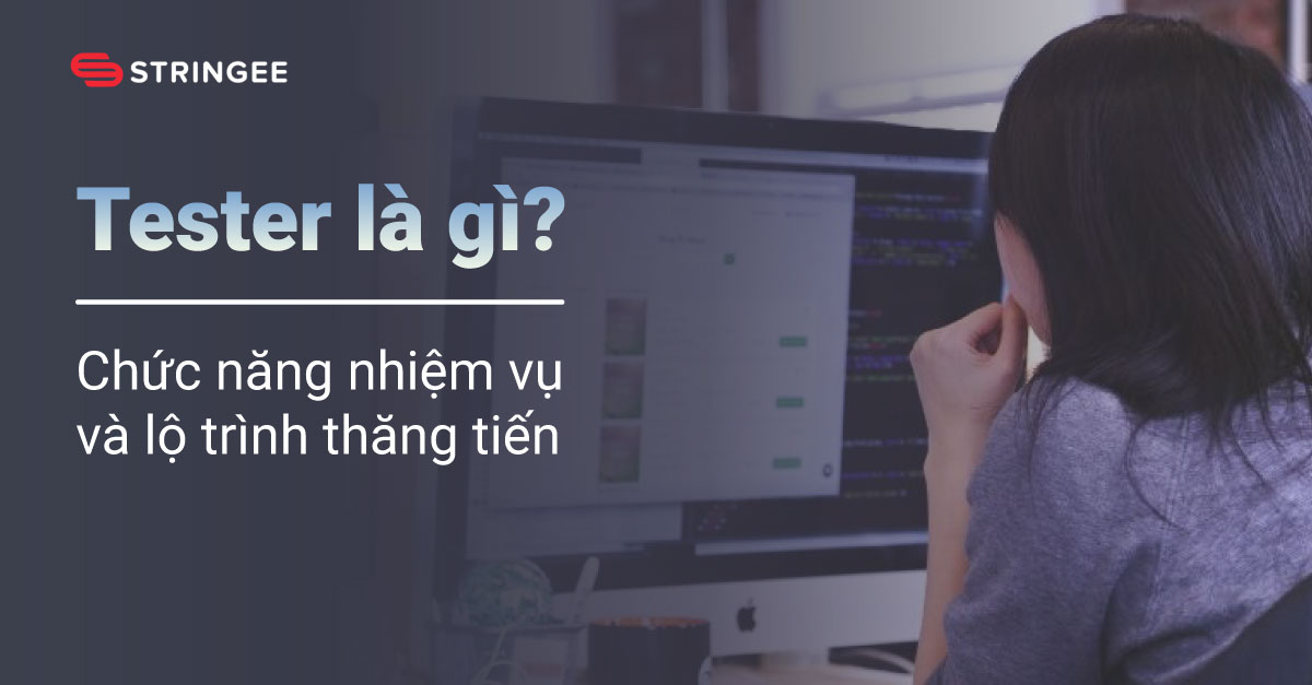 Tester là gì? Chức năng nhiệm vụ và lộ trình thăng tiến